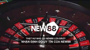 Thật hư nhà cái NEW88 lừa đảo, nhận định độ uy tín của NEW88